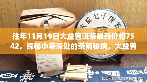 大益普洱茶7542最新价格探秘，小巷深处的茶韵秘境之旅（11月19日更新）