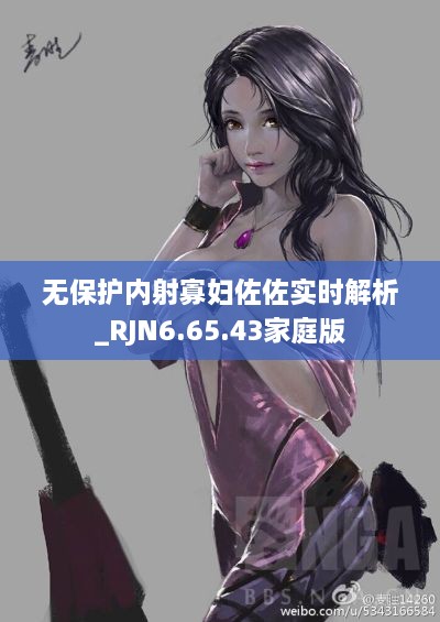 无保护内射寡妇佐佐实时解析_RJN6.65.43家庭版