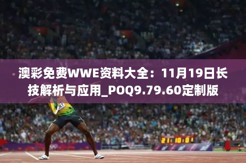 澳彩免费WWE资料大全：11月19日长技解析与应用_POQ9.79.60定制版