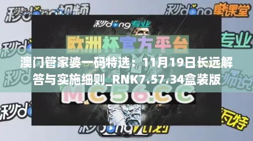 澳门管家婆一码特选：11月19日长远解答与实施细则_RNK7.57.34盒装版