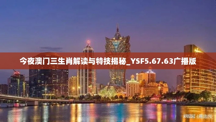 今夜澳门三生肖解读与特技揭秘_YSF5.67.63广播版