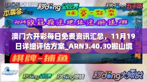 澳门六开彩每日免费资讯汇总，11月19日详细评估方案_ARN3.40.30搬山境