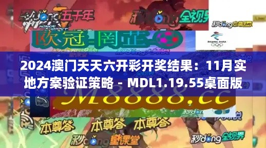 2024澳门天天六开彩开奖结果：11月实地方案验证策略 - MDL1.19.55桌面版本