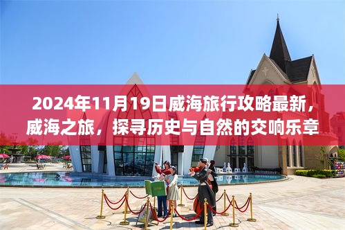 威海之旅探寻历史与自然交响乐章，最新攻略，带你畅游威海 2024年11月19日独家指南