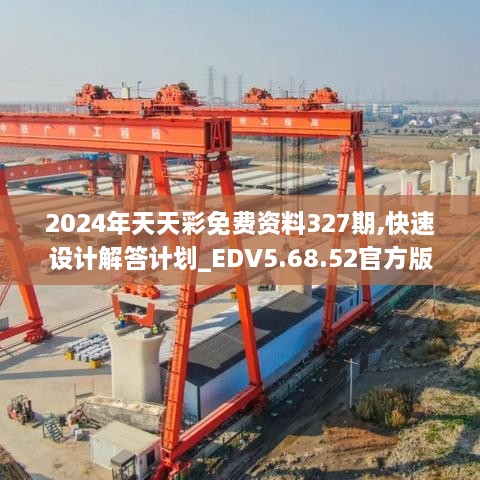 2024年天天彩免费资料327期,快速设计解答计划_EDV5.68.52官方版