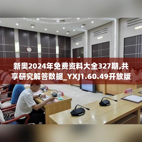 新奥2024年免费资料大全327期,共享研究解答数据_YXJ1.60.49开放版