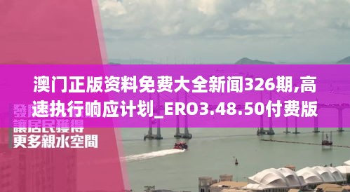 澳门正版资料免费大全新闻326期,高速执行响应计划_ERO3.48.50付费版