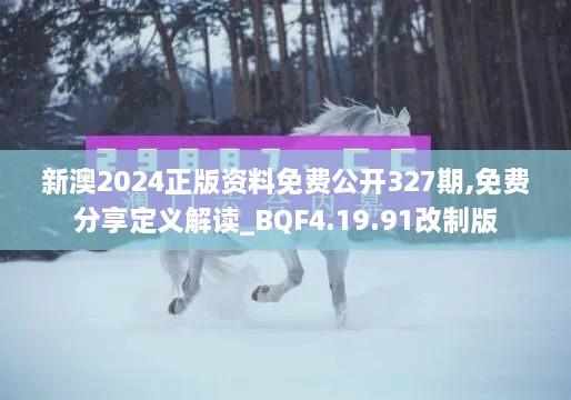 新澳2024正版资料免费公开327期,免费分享定义解读_BQF4.19.91改制版