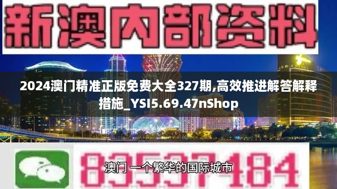 2024澳门精准正版免费大全327期,高效推进解答解释措施_YSI5.69.47nShop