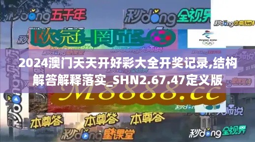 2024澳门天天开好彩大全开奖记录,结构解答解释落实_SHN2.67.47定义版