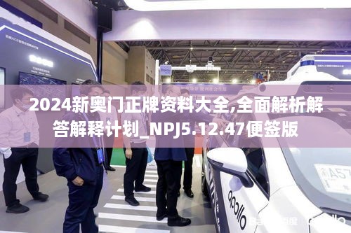 2024新奥门正牌资料大全,全面解析解答解释计划_NPJ5.12.47便签版