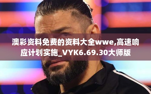 澳彩资料免费的资料大全wwe,高速响应计划实施_VYK6.69.30大师版