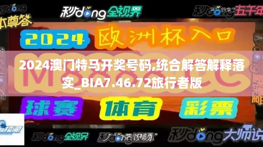 2024澳门特马开奖号码,统合解答解释落实_BIA7.46.72旅行者版