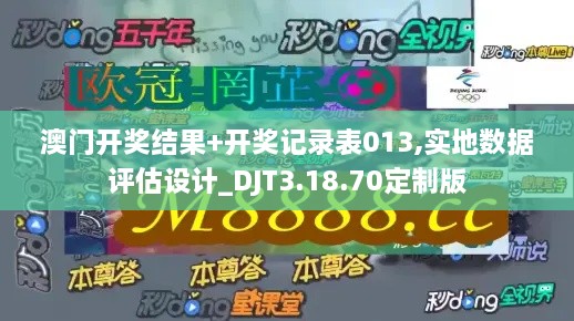 澳门开奖结果+开奖记录表013,实地数据评估设计_DJT3.18.70定制版