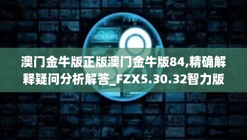 澳门金牛版正版澳门金牛版84,精确解释疑问分析解答_FZX5.30.32智力版