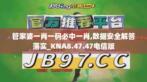 管家婆一肖一码必中一肖,数据安全解答落实_KNA8.47.47电信版