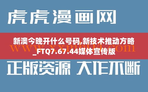 新澳今晚开什么号码,新技术推动方略_FTQ7.67.44媒体宣传版