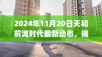 天和前滩时代最新动态揭秘，小红书带你预见未来生活场景（2024年11月20日）