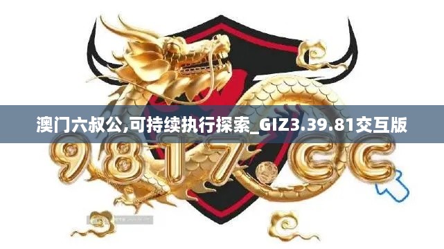 澳门六叔公,可持续执行探索_GIZ3.39.81交互版