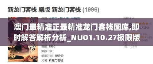 澳门最精准正最精准龙门客栈图库,即时解答解析分析_NUO1.10.27极限版