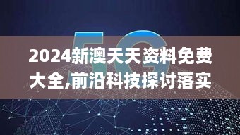 2024新澳天天资料免费大全,前沿科技探讨落实_IXH4.18.33随行版