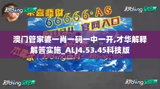 澳门管家婆一肖一码一中一开,才华解释解答实施_ALJ4.53.45科技版