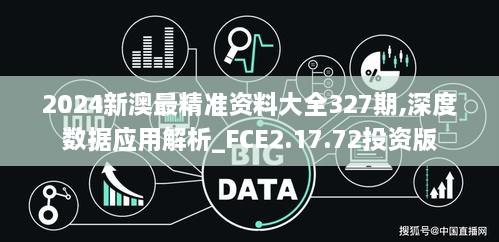 2024新澳最精准资料大全327期,深度数据应用解析_FCE2.17.72投资版