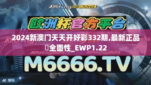 2024新澳门天天开好彩332期,最新正品‌全面性_EWP1.22