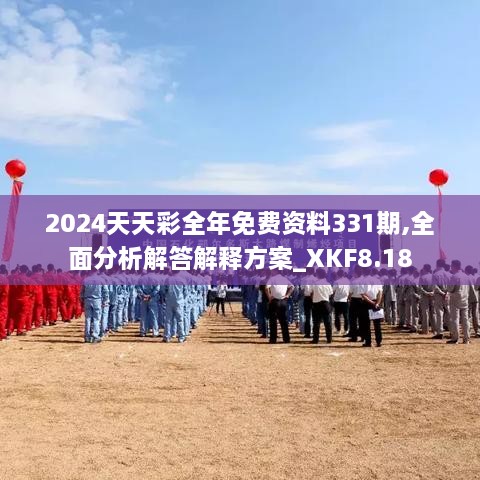 2024天天彩全年免费资料331期,全面分析解答解释方案_XKF8.18