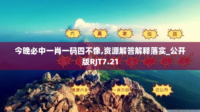 今晚必中一肖一码四不像,资源解答解释落实_公开版RJT7.21