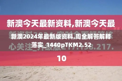 新澳2024年最新版资料,周全解答解释落实_1440pTKM2.52