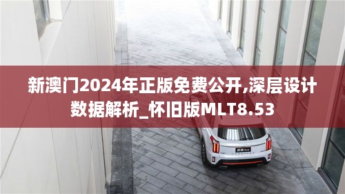 新澳门2024年正版免费公开,深层设计数据解析_怀旧版MLT8.53