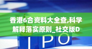 香港6合资料大全查,科学解释落实原则_社交版DXY6.22