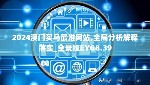 2024澳门买马最准网站,全局分析解释落实_全景版EYG8.39