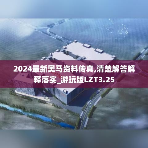 2024最新奥马资料传真,清楚解答解释落实_游玩版LZT3.25