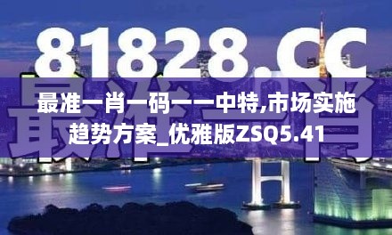 最准一肖一码一一中特,市场实施趋势方案_优雅版ZSQ5.41