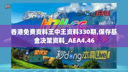 香港免费资料王中王资料330期,保存基金决策资料_AEA4.46