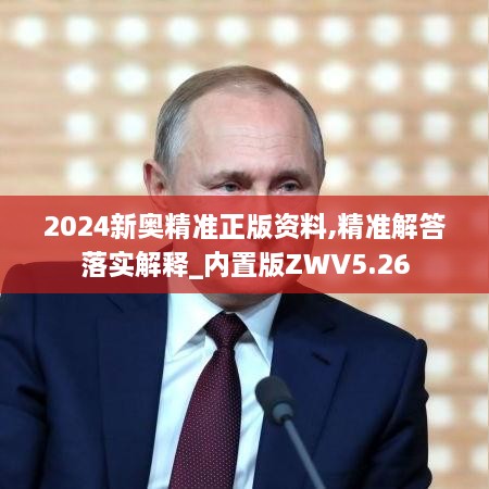 2024新奥精准正版资料,精准解答落实解释_内置版ZWV5.26