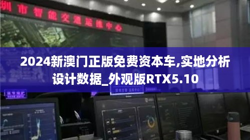 2024新澳门正版免费资本车,实地分析设计数据_外观版RTX5.10