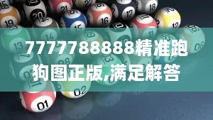 7777788888精准跑狗图正版,满足解答解释落实_最佳版CJR4.42