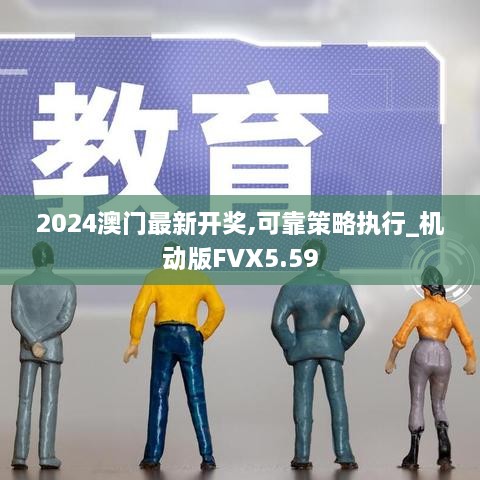 2024澳门最新开奖,可靠策略执行_机动版FVX5.59