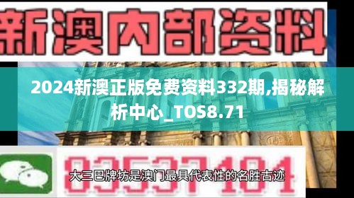 2024新澳正版免费资料332期,揭秘解析中心_TOS8.71