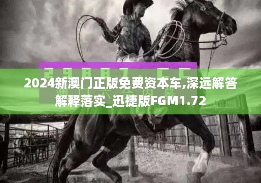 2024新澳门正版免费资本车,深远解答解释落实_迅捷版FGM1.72