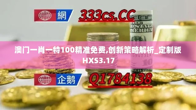 澳门一肖一特100精准免费,创新策略解析_定制版HXS3.17