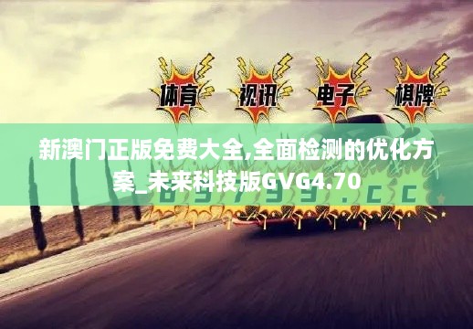 新澳门正版免费大全,全面检测的优化方案_未来科技版GVG4.70