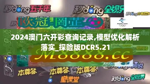 2024澳门六开彩查询记录,模型优化解析落实_探险版DCR5.21