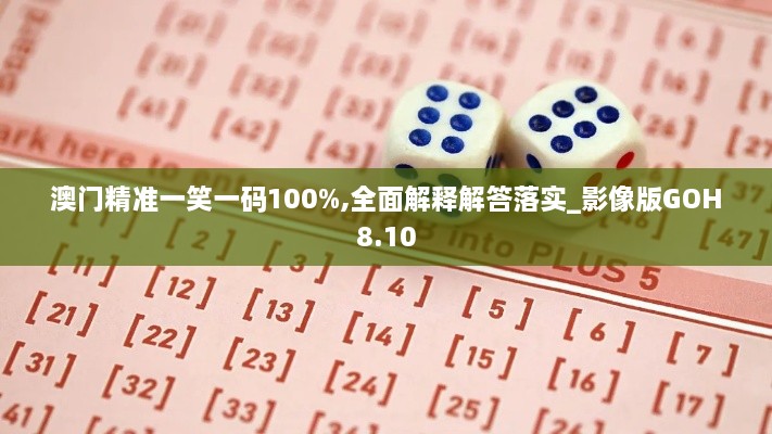 澳门精准一笑一码100%,全面解释解答落实_影像版GOH8.10