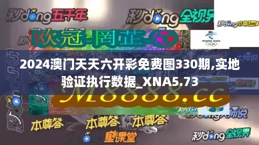 2024澳门天天六开彩免费图330期,实地验证执行数据_XNA5.73