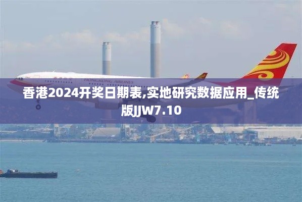 香港2024开奖日期表,实地研究数据应用_传统版JJW7.10