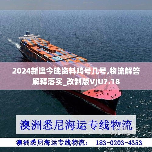 2024新澳今晚资料鸡号几号,物流解答解释落实_改制版VJU7.18